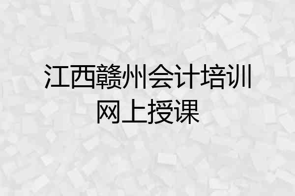 江西赣州会计培训网上授课