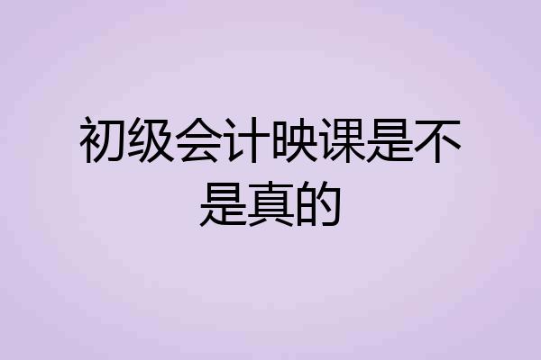 初级会计映课是不是真的