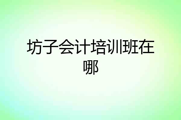 坊子会计培训班在哪
