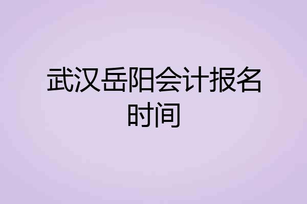 武汉岳阳会计报名时间