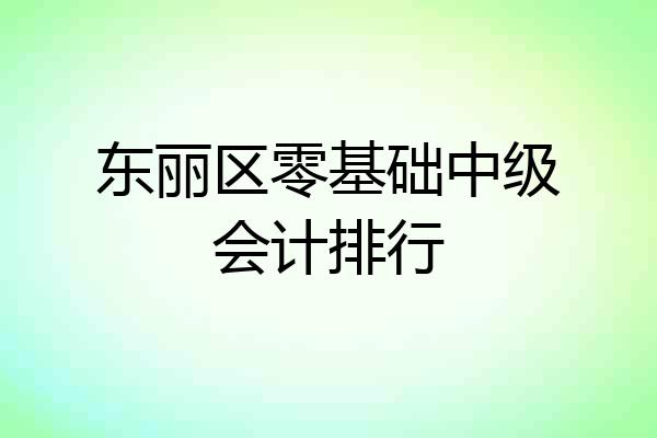 东丽区零基础中级会计排行