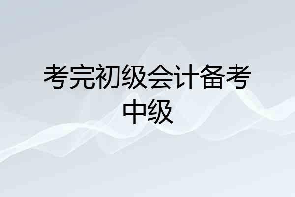 考完初级会计备考中级