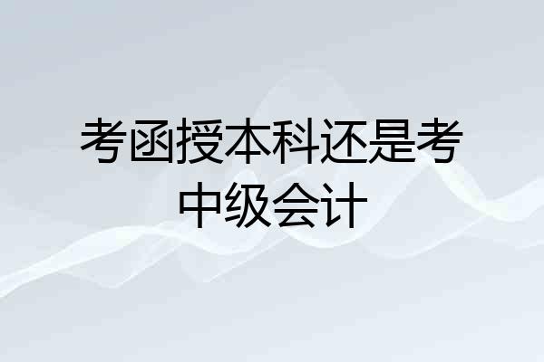 考函授本科还是考中级会计