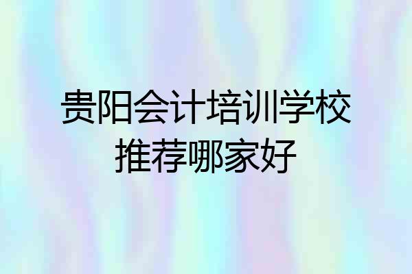 贵阳会计培训学校推荐哪家好