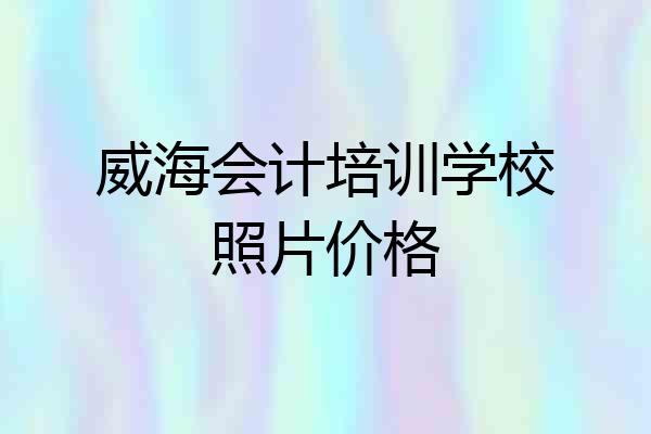 威海会计培训学校照片价格