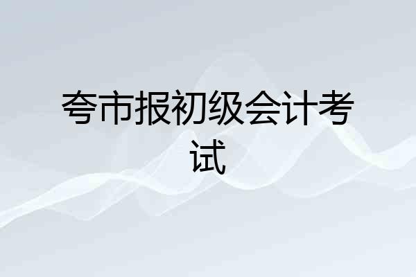 夸市报初级会计考试
