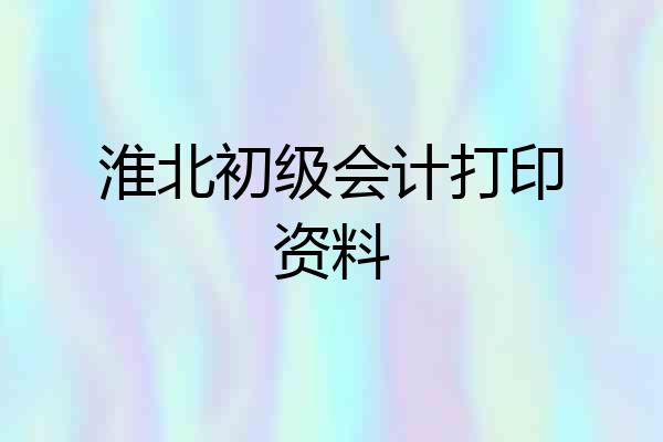 淮北初级会计打印资料