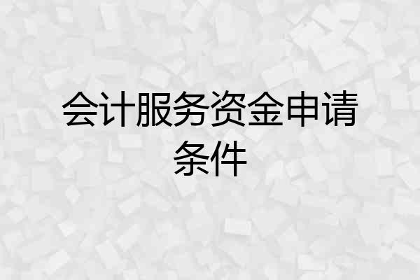 会计服务资金申请条件