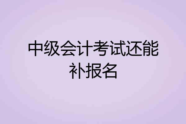 中级会计考试还能补报名