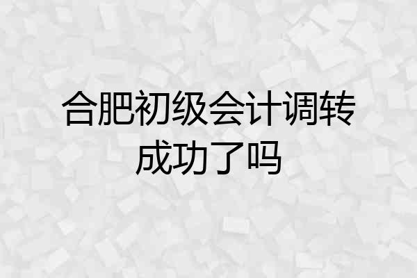 合肥初级会计调转成功了吗
