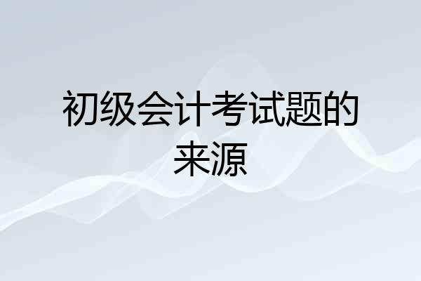 初级会计考试题的来源