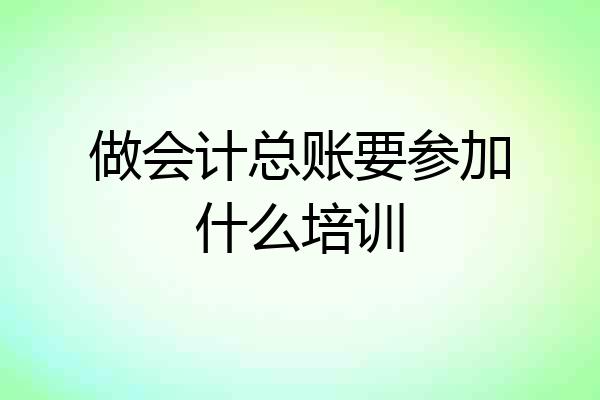 做会计总账要参加什么培训