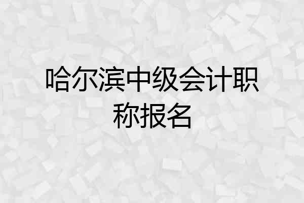哈尔滨中级会计职称报名