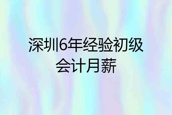 深圳6年经验初级会计月薪