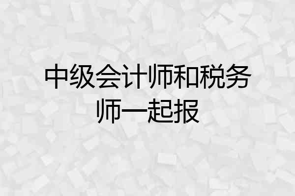 中级会计师和税务师一起报