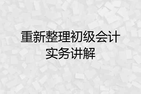 重新整理初级会计实务讲解