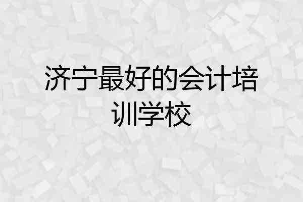 济宁最好的会计培训学校