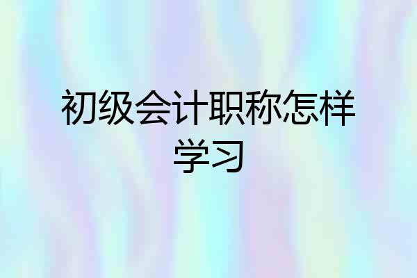 初级会计职称怎样学习