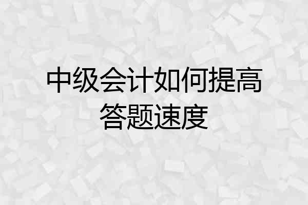 中级会计如何提高答题速度