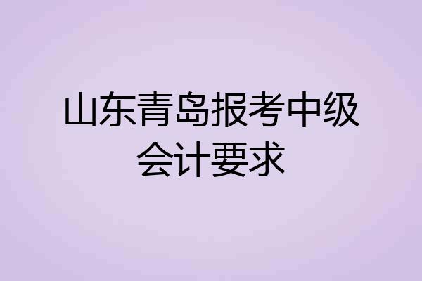山东青岛报考中级会计要求