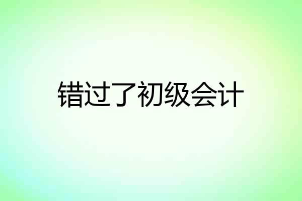 错过了初级会计