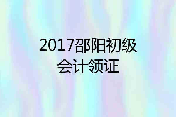 2017邵阳初级会计领证