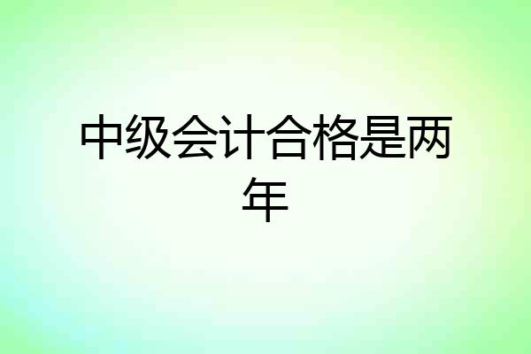 中级会计合格是两年