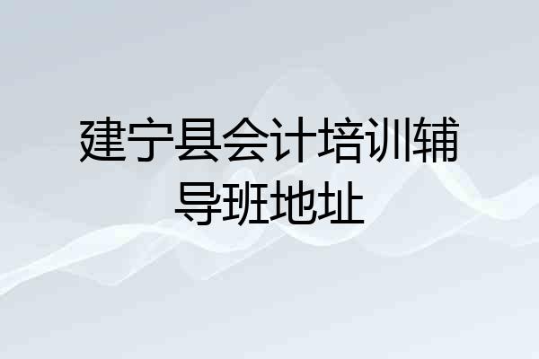 建宁县会计培训辅导班地址