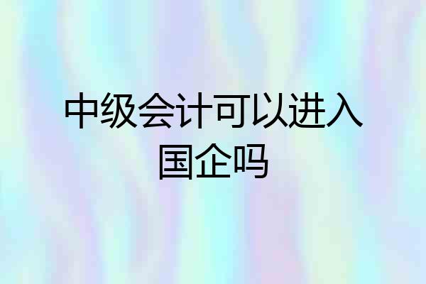 中级会计可以进入国企吗