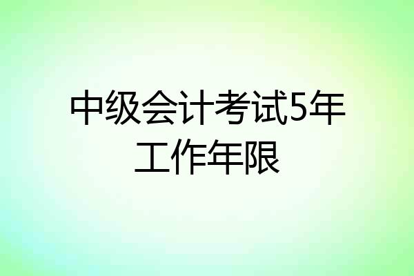 中级会计考试5年工作年限