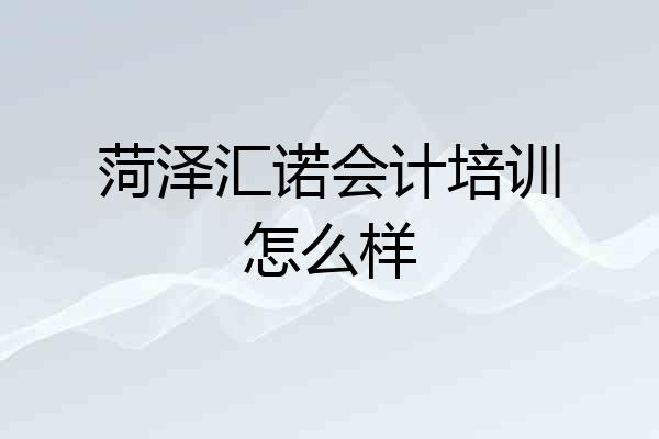 菏泽汇诺会计培训怎么样