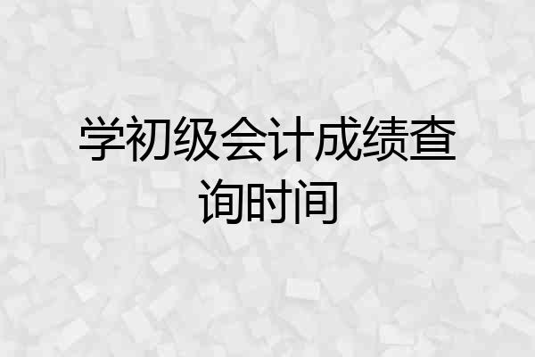 学初级会计成绩查询时间
