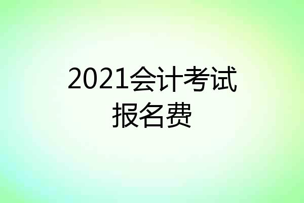 2021会计考试报名费