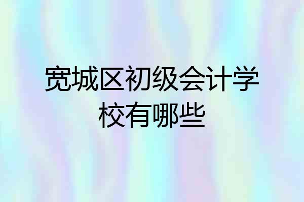 宽城区初级会计学校有哪些