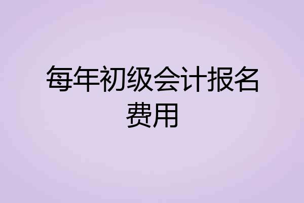每年初级会计报名费用