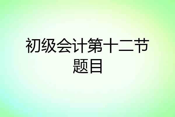 初级会计第十二节题目