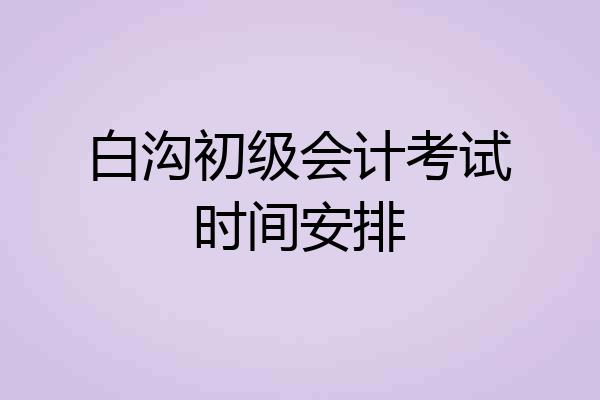 白沟初级会计考试时间安排