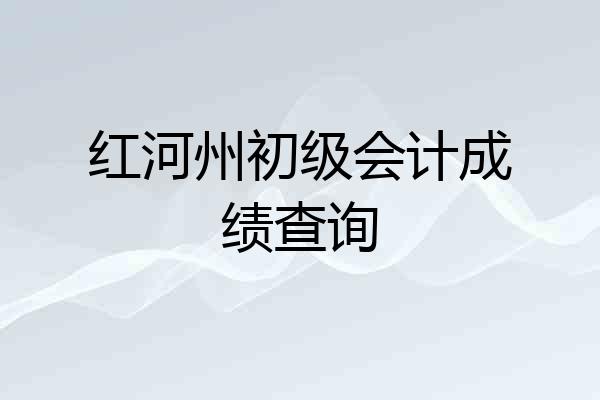 红河州初级会计成绩查询