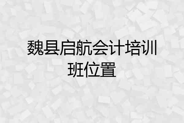 魏县启航会计培训班位置