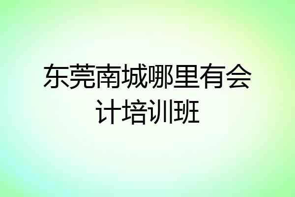 东莞南城哪里有会计培训班