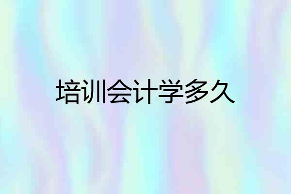 培训会计学多久