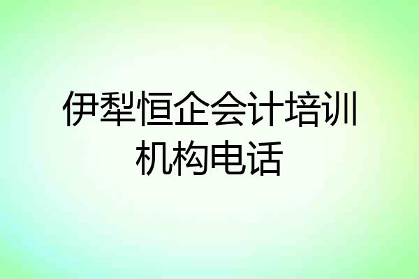 伊犁恒企会计培训机构电话