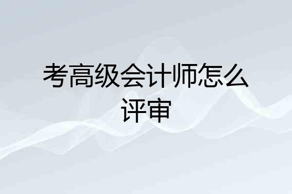考高级会计师怎么评审