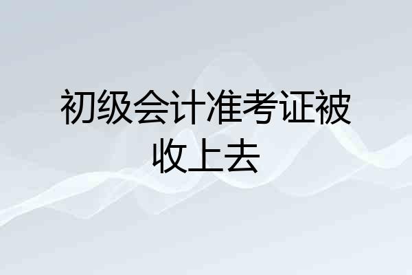 初级会计准考证被收上去