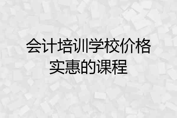 会计培训学校价格实惠的课程