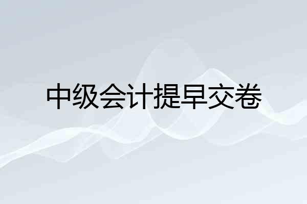 中级会计提早交卷