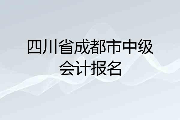 四川省成都市中级会计报名