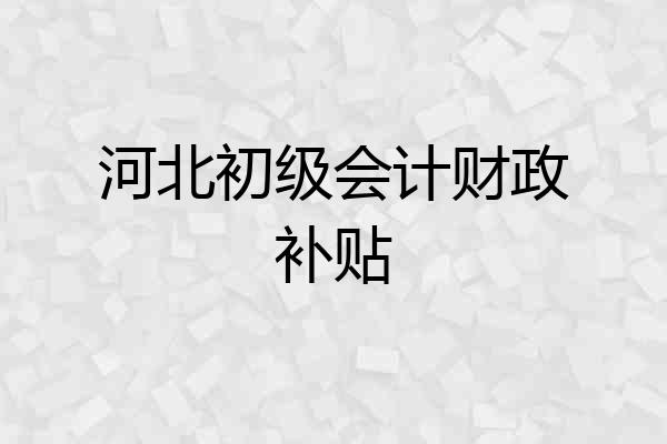 河北初级会计财政补贴