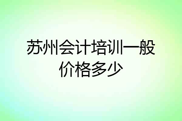 苏州会计培训一般价格多少