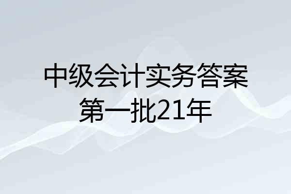 中级会计实务答案第一批21年